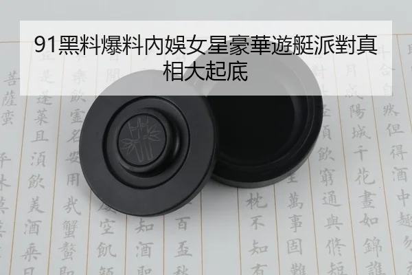 91黑料爆料內娛女星豪華遊艇派對真相大起底