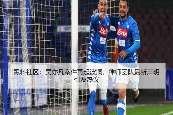 黑料社区：吴亦凡案件再起波澜，律师团队最新声明引发热议